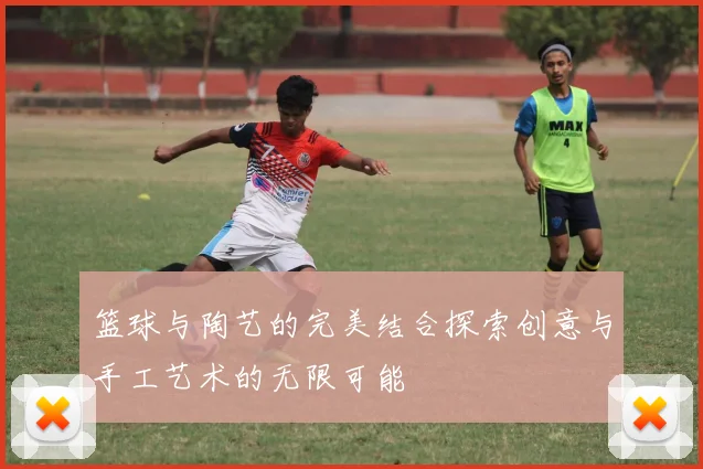篮球与陶艺的完美结合探索创意与手工艺术的无限可能