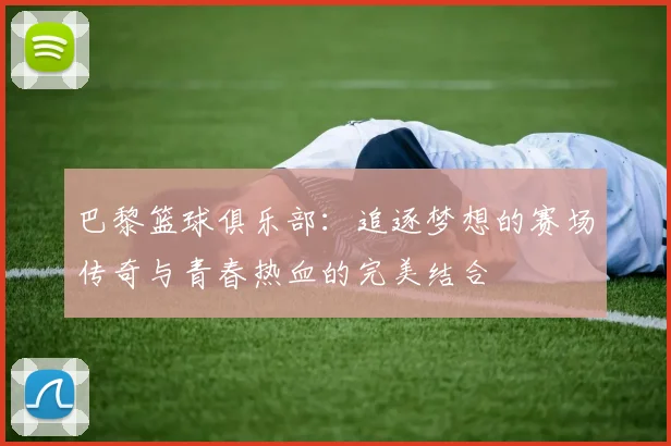 巴黎篮球俱乐部：追逐梦想的赛场传奇与青春热血的完美结合