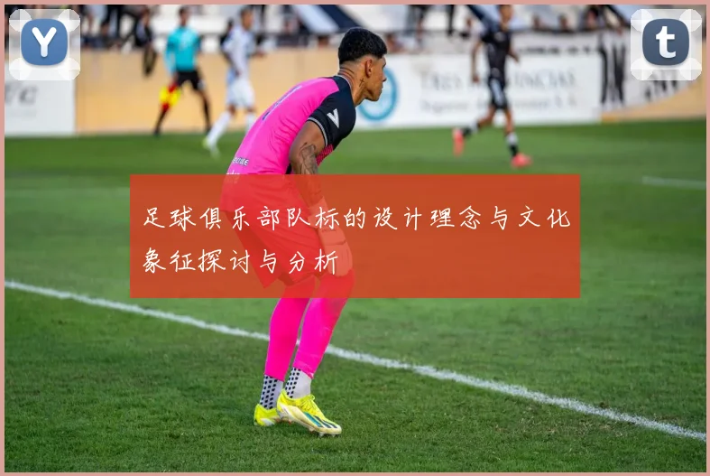 足球俱乐部队标的设计理念与文化象征探讨与分析