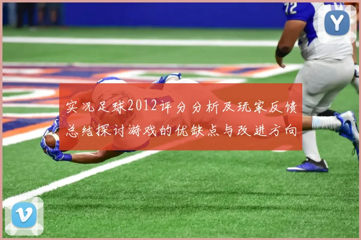 实况足球2012评分分析及玩家反馈总结探讨游戏的优缺点与改进方向