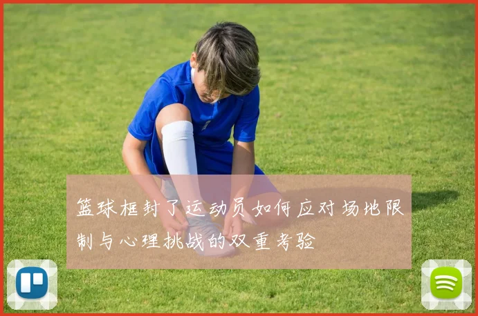 篮球框封了运动员如何应对场地限制与心理挑战的双重考验