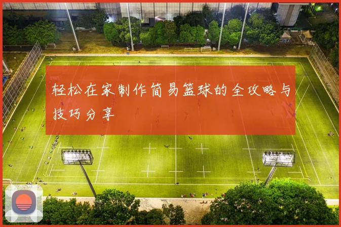 轻松在家制作简易篮球的全攻略与技巧分享